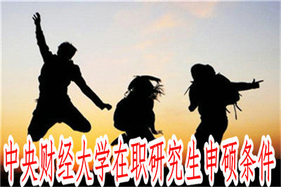 中央財經(jīng)大學(xué)在職研究生申碩條件 中央財經(jīng)大學(xué)在職研究生申碩條件